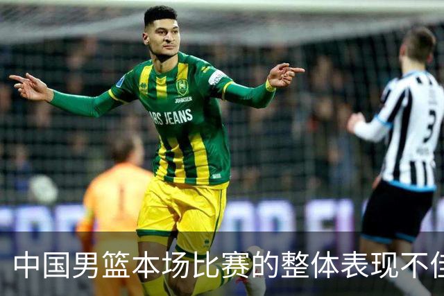 中国男篮本场比赛的整体表现不佳 从始至终都处于比分落后的局面