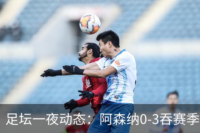 足坛一夜动态：阿森纳0-3吞赛季首败，国米2-2罗马，巴萨3-1复仇